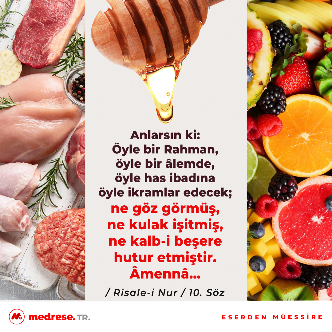 Anlarsın ki: Öyle bir Rahman, öyle bir âlemde, öyle has ibadına öyle ikramlar edecek; ne göz görmüş, ne kulak işitmiş, ne kalb-i beşere hutur etmiştir. Âmennâ… Risale-i Nur / 10. Söz