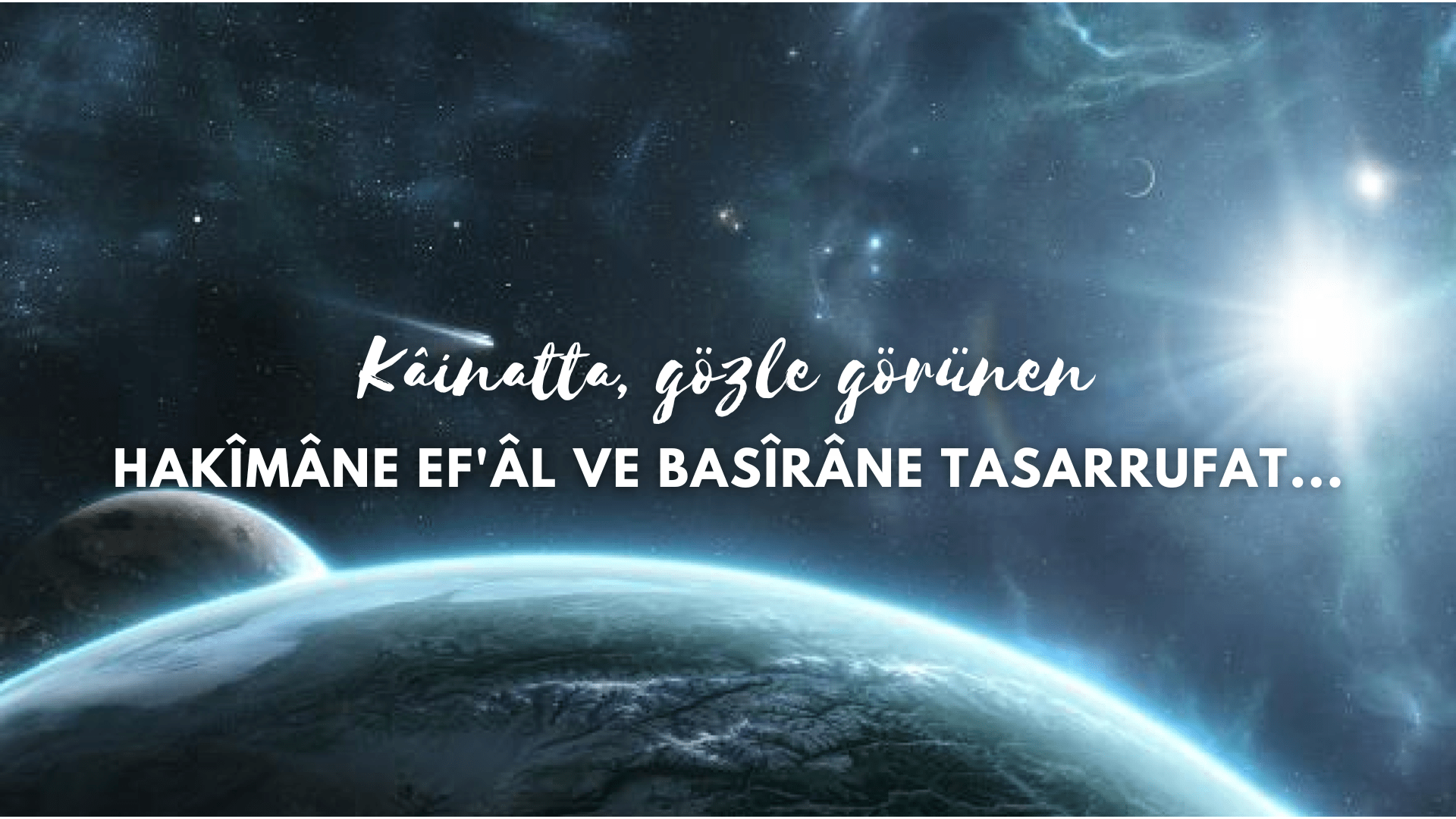 Kâinatta, gözle görünen hakîmâne ef’âl ve basîrâne tasarrufat…