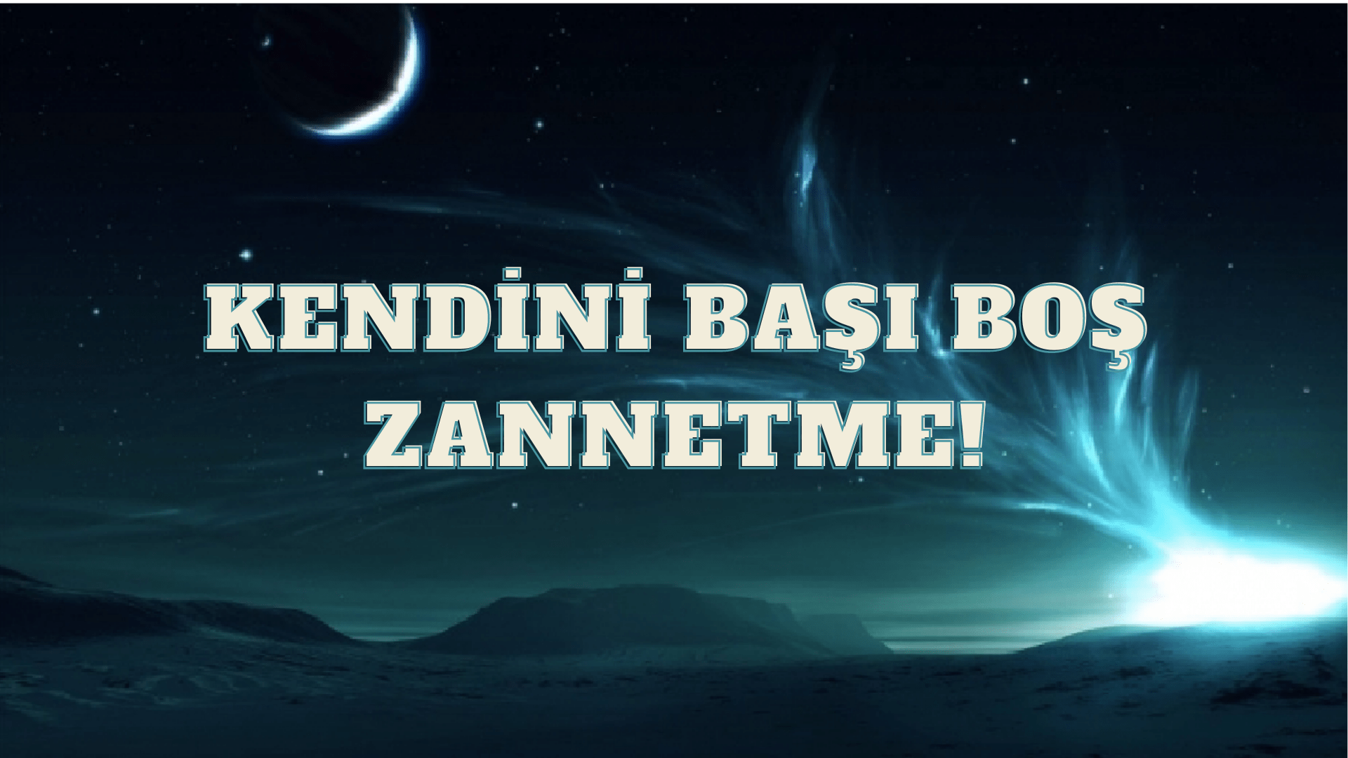 KENDİNİ BAŞI BOŞ ZANNETME!