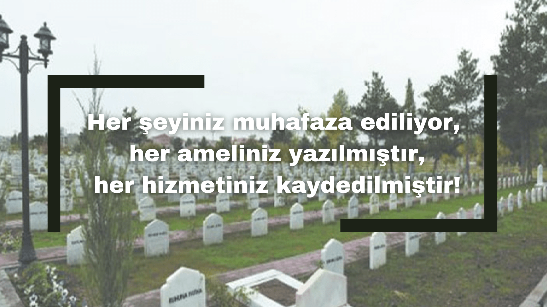 Her şeyiniz muhafaza ediliyor, her ameliniz yazılmıştır, her hizmetiniz kaydedilmiştir!