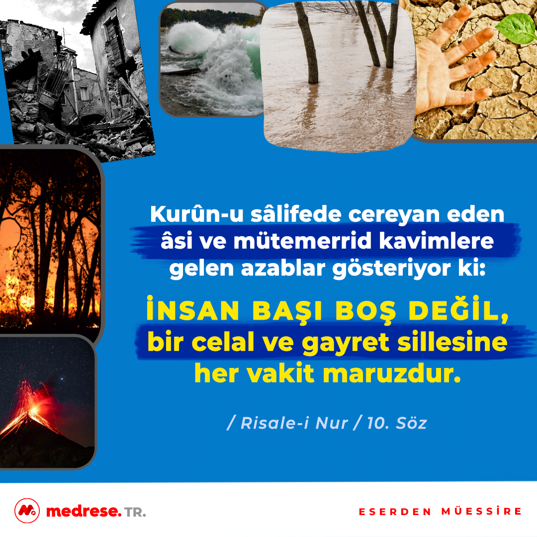 Kurûn-u sâlifede cereyan eden âsi ve mütemerrid kavimlere gelen azablar gösteriyor ki: İnsan başı boş değil, bir celal ve gayret sillesine her vakit maruzdur. (Onuncu Söz)