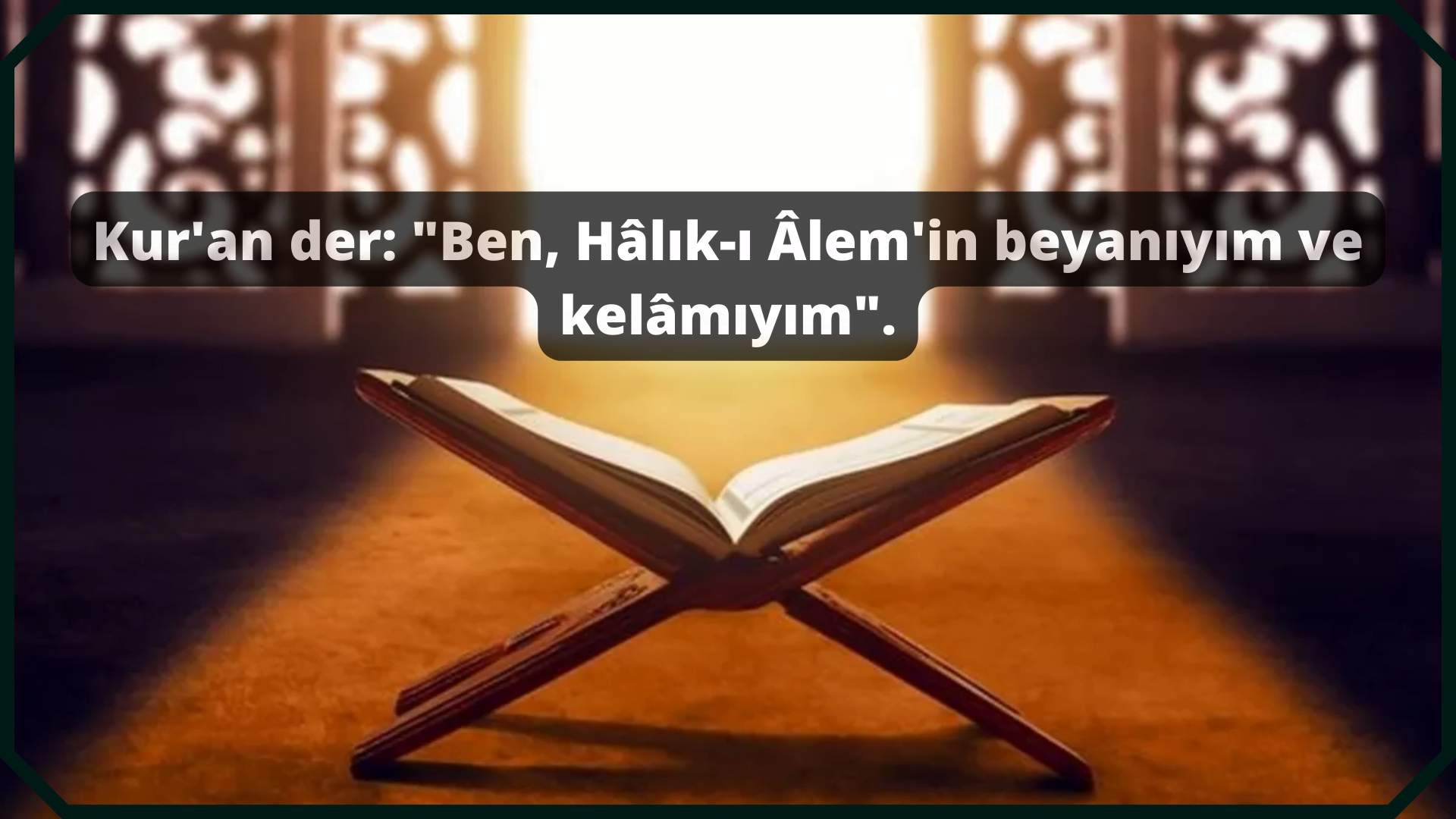 Kur’an: “Ben, Hâlık-ı Âlem’in beyanıyım ve kelâmıyım” der.