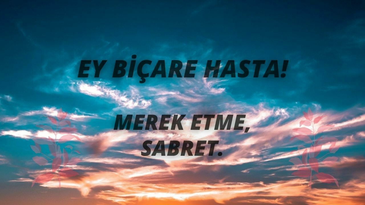 Ey Biçare Hasta! Merak Etme, Sabret.