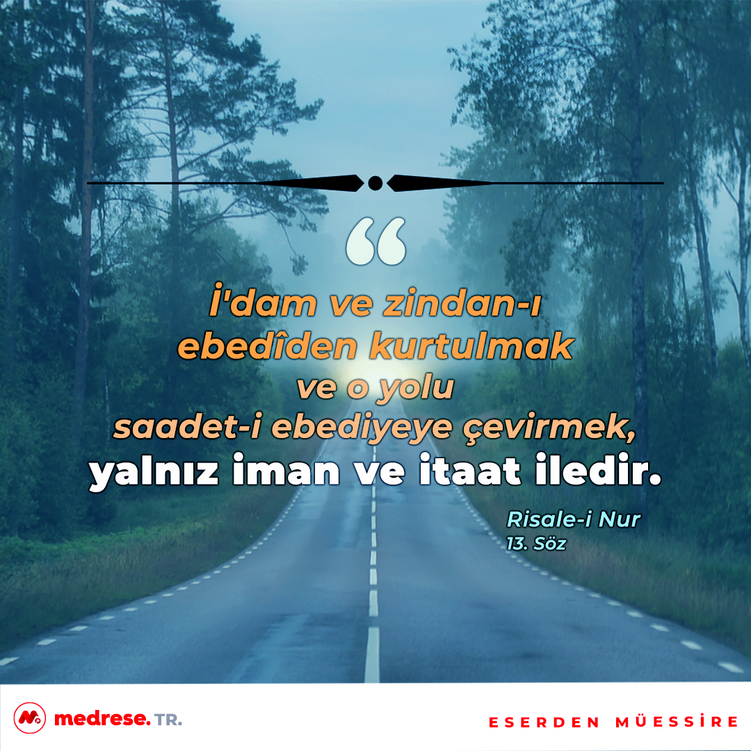 İ’dam ve zindan-ı ebedîden kurtulmak ve o yolu saadet-i ebediyeye çevirmek, yalnız iman ve itaat iledir. (Risale-i Nur / 13.Söz)