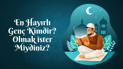 En Hayırlı Genç Kimdir? Olmak İster Miydiniz?