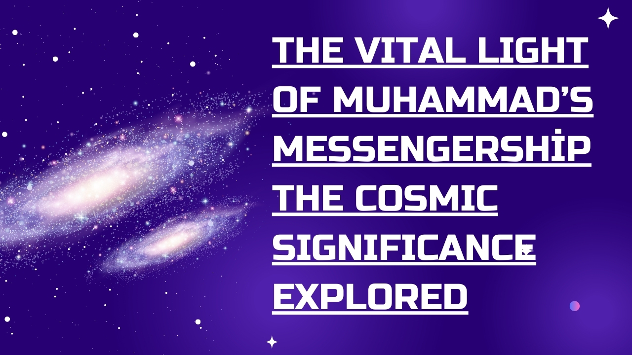 The Vital Light Of Muhammad’s Messengership The Cosmic Significance Explored